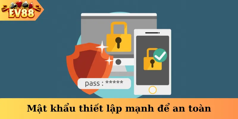 Mật khẩu thiết lập mạnh để an toàn